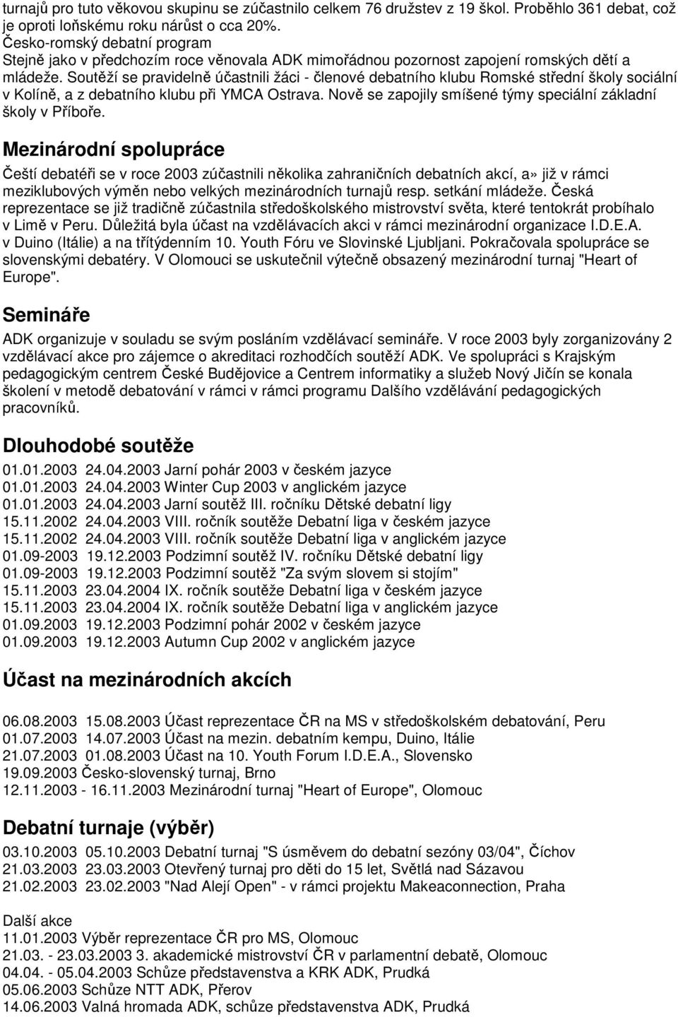 Soutěží se pravidelně účastnili žáci - členové debatního klubu Romské střední školy sociální v Kolíně, a z debatního klubu při YMCA Ostrava.