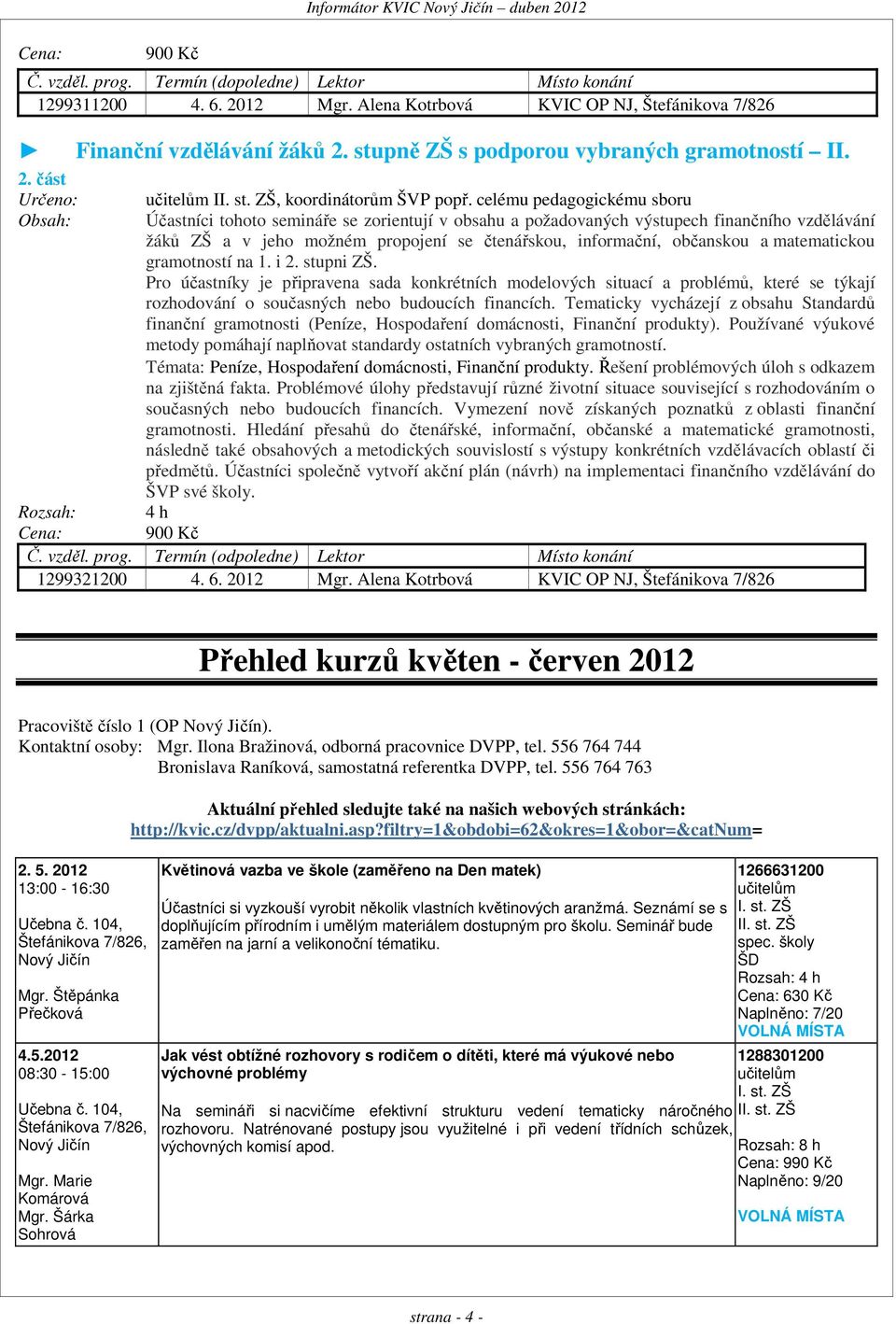 celému pedagogickému sboru Obsah: Účastníci tohoto semináře se zorientují v obsahu a požadovaných výstupech finančního vzdělávání žáků ZŠ a v jeho možném propojení se čtenářskou, informační,