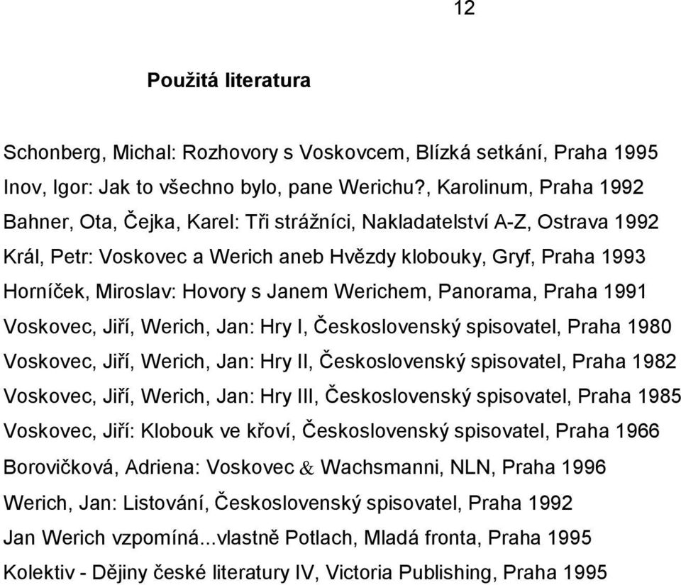 Janem Werichem, Panorama, Praha 1991 Voskovec, Jiří, Werich, Jan: Hry I, Československý spisovatel, Praha 1980 Voskovec, Jiří, Werich, Jan: Hry II, Československý spisovatel, Praha 1982 Voskovec,