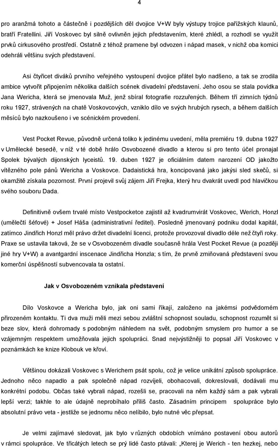 Ostatně z téhož pramene byl odvozen i nápad masek, v nichž oba komici odehráli většinu svých představení.