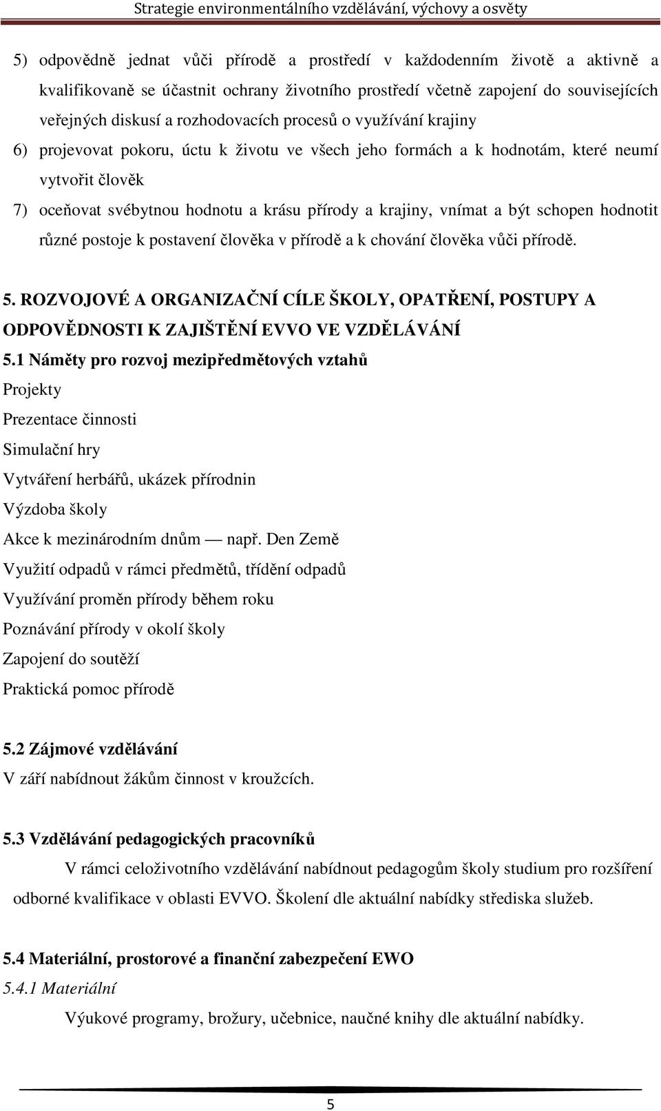 schopen hodnotit různé postoje k postavení člověka v přírodě a k chování člověka vůči přírodě. 5. ROZVOJOVÉ A ORGANIZAČNÍ CÍLE ŠKOLY, OPATŘENÍ, POSTUPY A ODPOVĚDNOSTI K ZAJIŠTĚNÍ EVVO VE VZDĚLÁVÁNÍ 5.