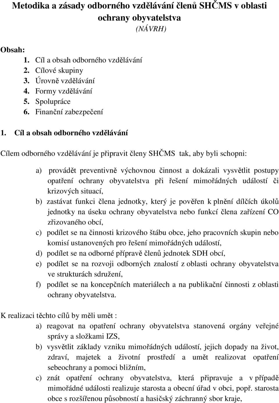 Cíl a obsah odborného vzdělávání Cílem odborného vzdělávání je připravit členy SHČMS tak, aby byli schopni: a) provádět preventivně výchovnou činnost a dokázali vysvětlit postupy opatření ochrany