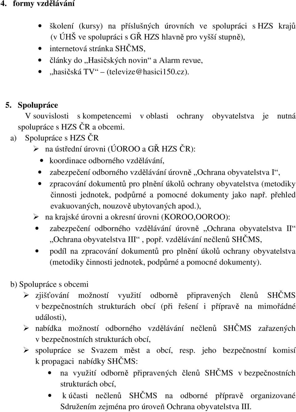 a) Spolupráce s HZS ČR na ústřední úrovni (ÚOROO a GŘ HZS ČR): koordinace odborného vzdělávání, zabezpečení odborného vzdělávání úrovně Ochrana obyvatelstva I, zpracování dokumentů pro plnění úkolů