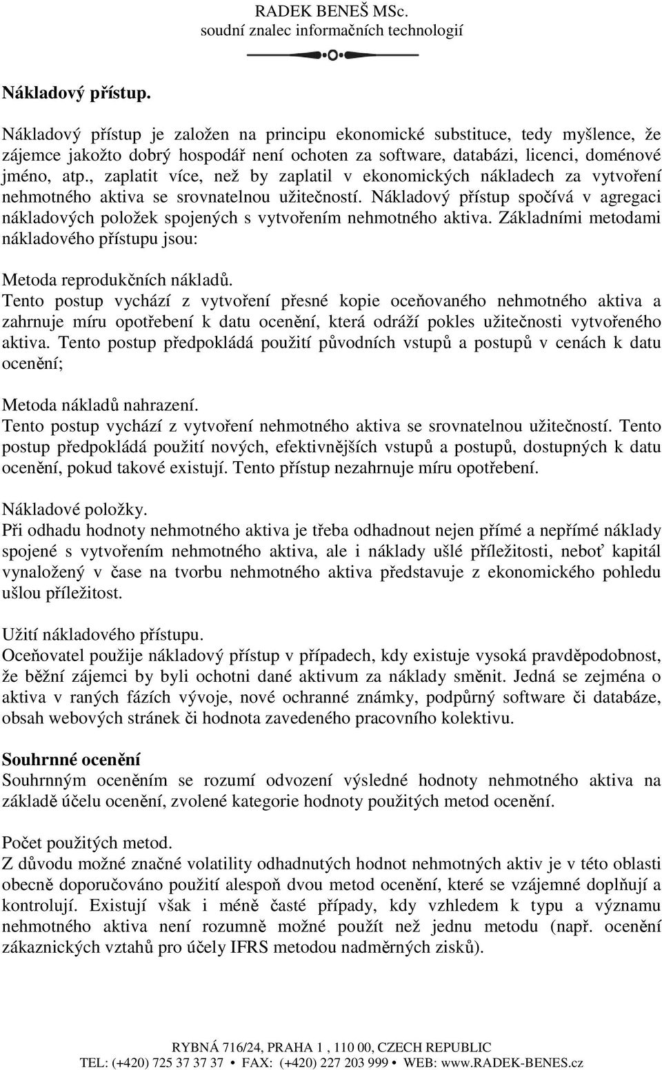 Nákladový přístup spočívá v agregaci nákladových položek spojených s vytvořením nehmotného aktiva. Základními metodami nákladového přístupu jsou: Metoda reprodukčních nákladů.