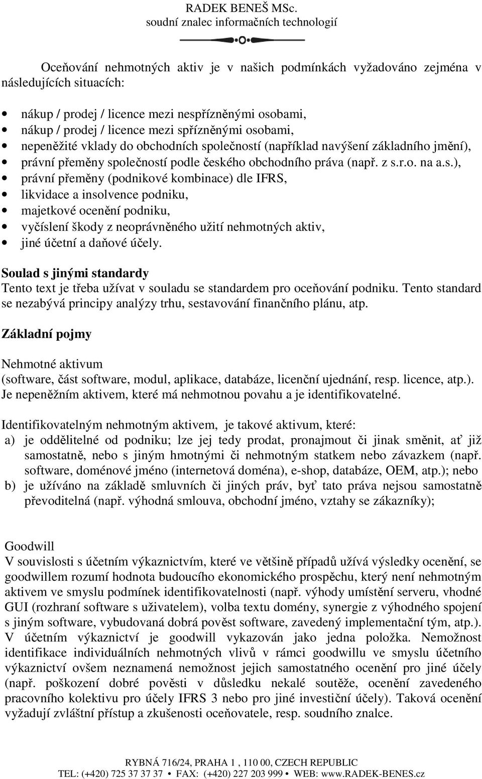 olečností (například navýšení základního jmění), právní přeměny společností podle českého obchodního práva (např. z s.r.o. na a.s.), právní přeměny (podnikové kombinace) dle IFRS, likvidace a insolvence podniku, majetkové ocenění podniku, vyčíslení škody z neoprávněného užití nehmotných aktiv, jiné účetní a daňové účely.