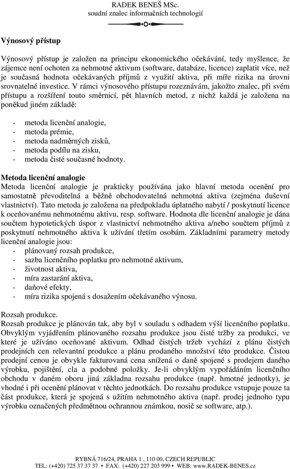 V rámci výnosového přístupu rozeznávám, jakožto znalec, při svém přístupu a rozšíření touto směrnicí, pět hlavních metod, z nichž každá je založena na poněkud jiném základě: - metoda licenční