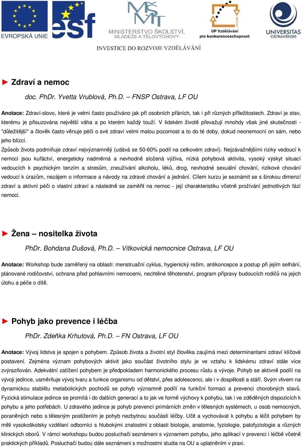 V lidském životě převažují mnohdy však jiné skutečnosti - "důležitější" a člověk často věnuje péči o své zdraví velmi malou pozornost a to do té doby, dokud neonemocní on sám, nebo jeho blízcí.