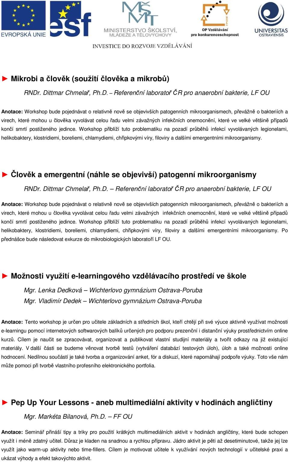 virech, které mohou u člověka vyvolávat celou řadu velmi závažných infekčních onemocnění, které ve velké většině případů končí smrtí postiženého jedince.