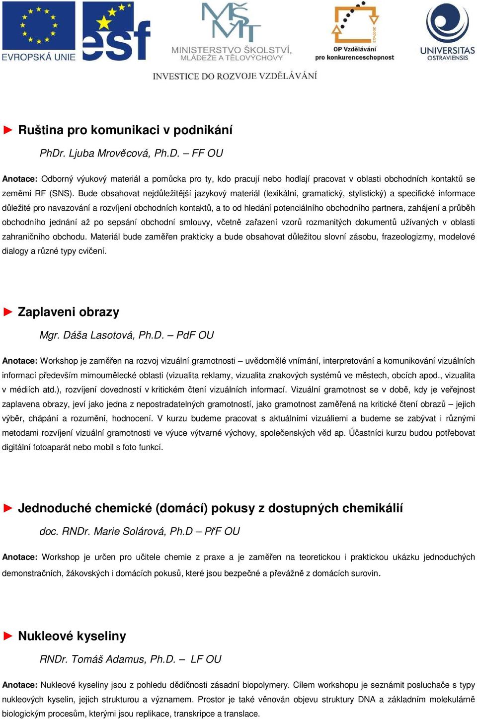 obchodního partnera, zahájení a průběh obchodního jednání až po sepsání obchodní smlouvy, včetně zařazení vzorů rozmanitých dokumentů užívaných v oblasti zahraničního obchodu.