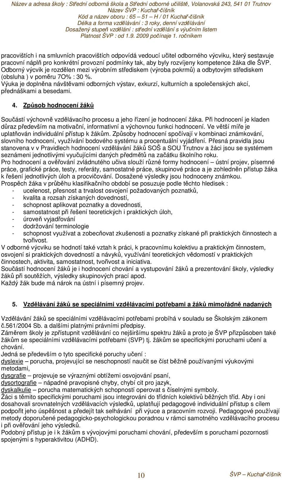 Výuka je doplněna návštěvami odborných výstav, exkurzí, kulturních a společenských akcí, přednáškami a besedami. 4.