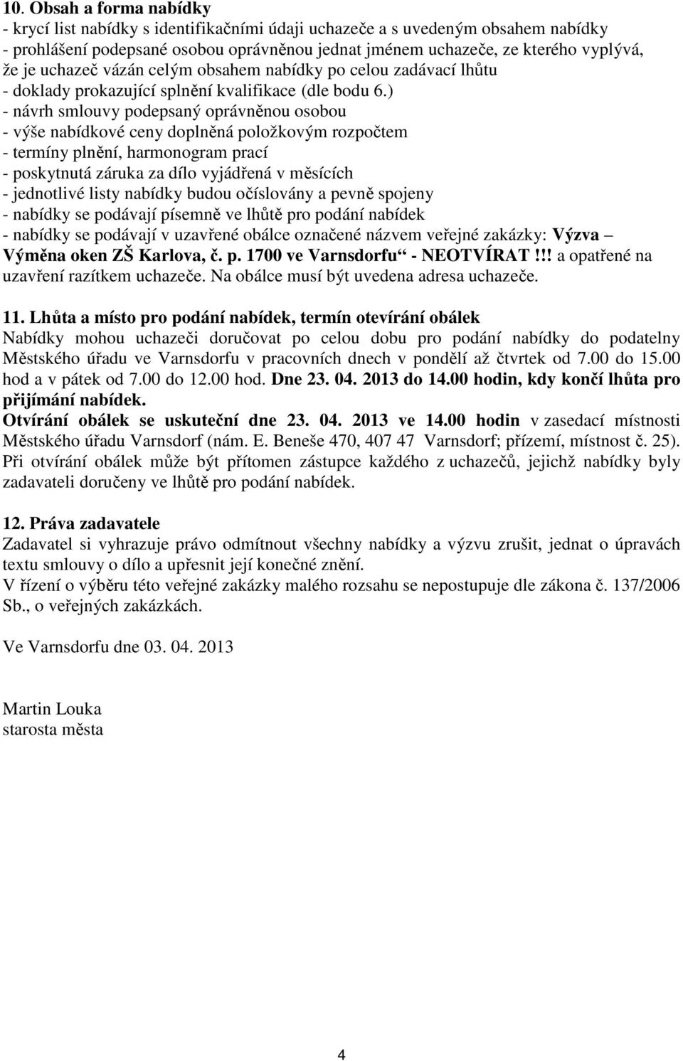 ) - návrh smlouvy podepsaný oprávněnou osobou - výše nabídkové ceny doplněná položkovým rozpočtem - termíny plnění, harmonogram prací - poskytnutá záruka za dílo vyjádřená v měsících - jednotlivé