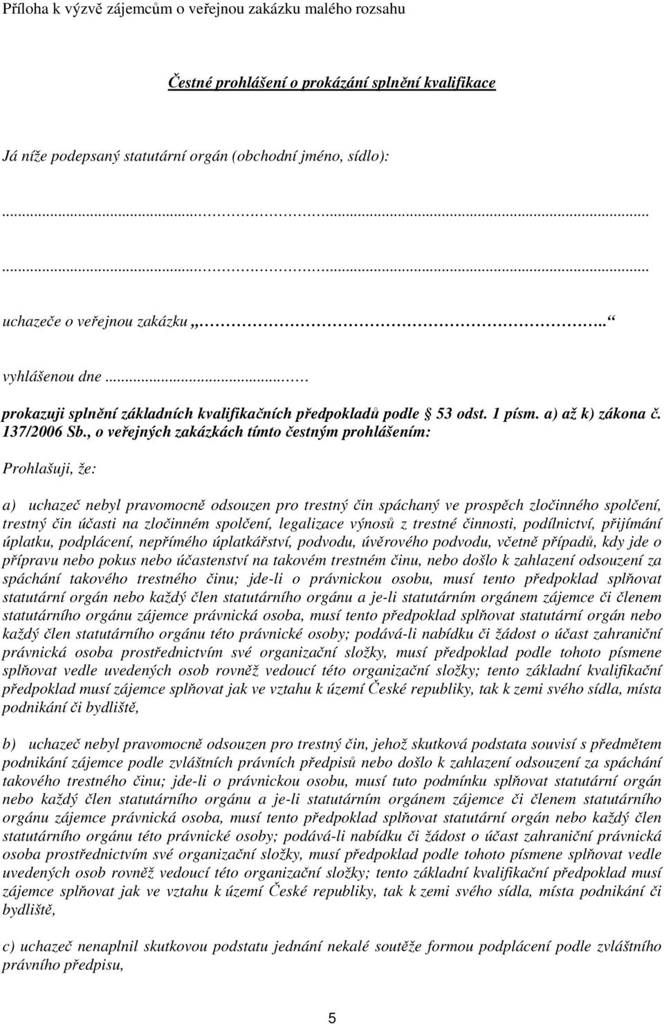 , o veřejných zakázkách tímto čestným prohlášením: Prohlašuji, že: a) uchazeč nebyl pravomocně odsouzen pro trestný čin spáchaný ve prospěch zločinného spolčení, trestný čin účasti na zločinném