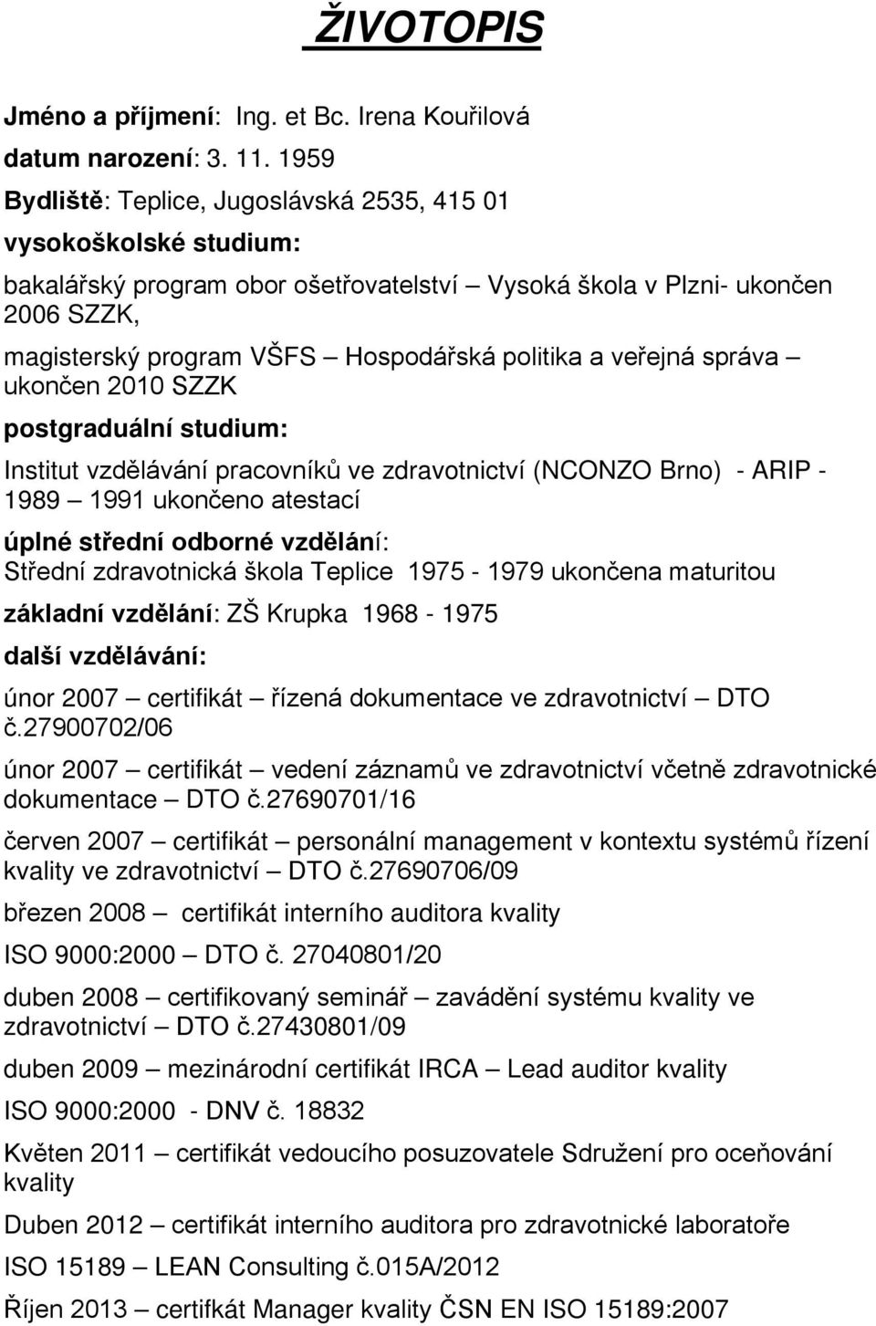 a veřejná správa ukončen 2010 SZZK postgraduální studium: Institut vzdělávání pracovníků ve zdravotnictví (NCONZO Brno) - ARIP - 1989 1991 ukončeno atestací úplné střední odborné vzdělání: Střední