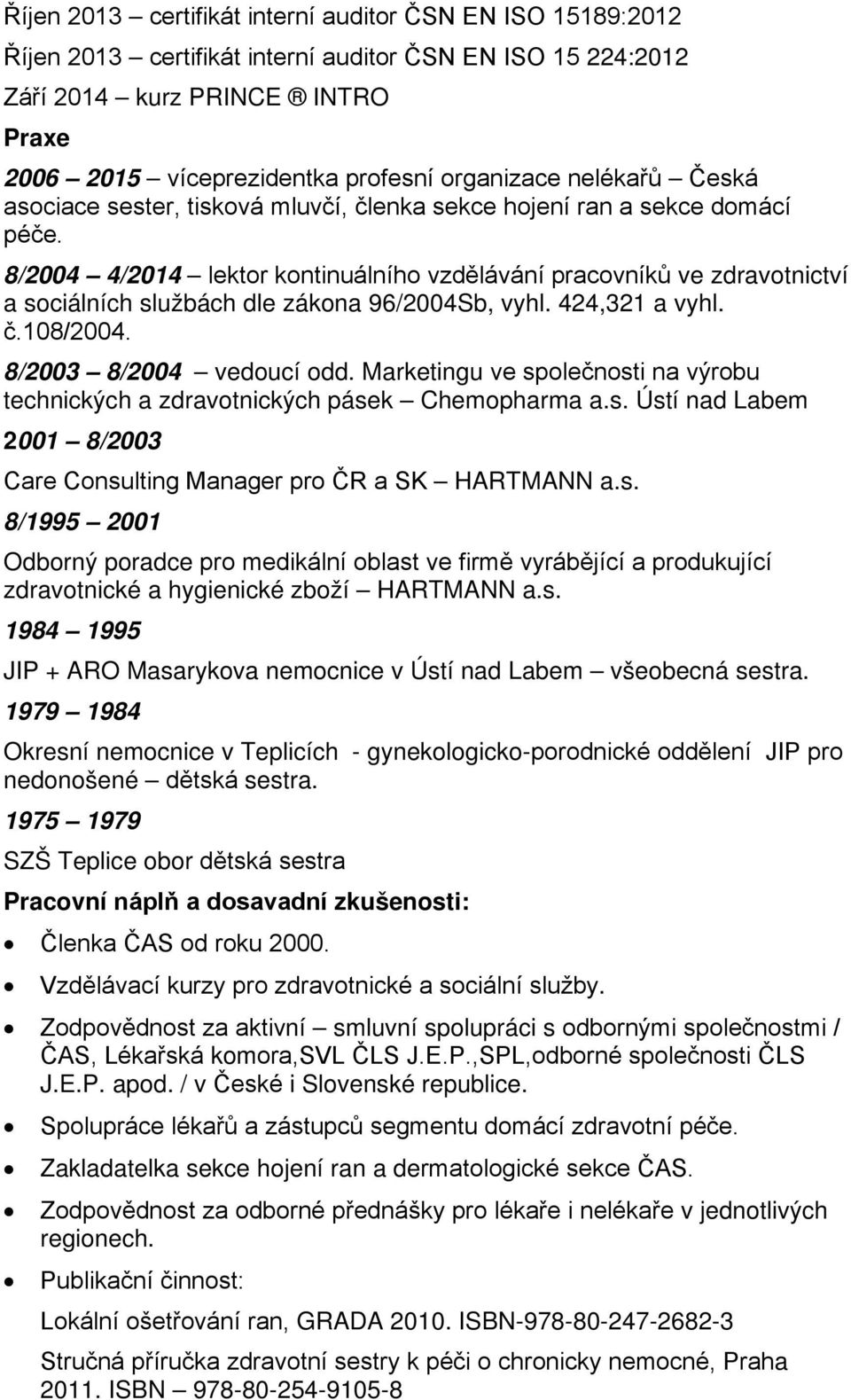 8/2004 4/2014 lektor kontinuálního vzdělávání pracovníků ve zdravotnictví a sociálních službách dle zákona 96/2004Sb, vyhl. 424,321 a vyhl. č.108/2004. 8/2003 8/2004 vedoucí odd.