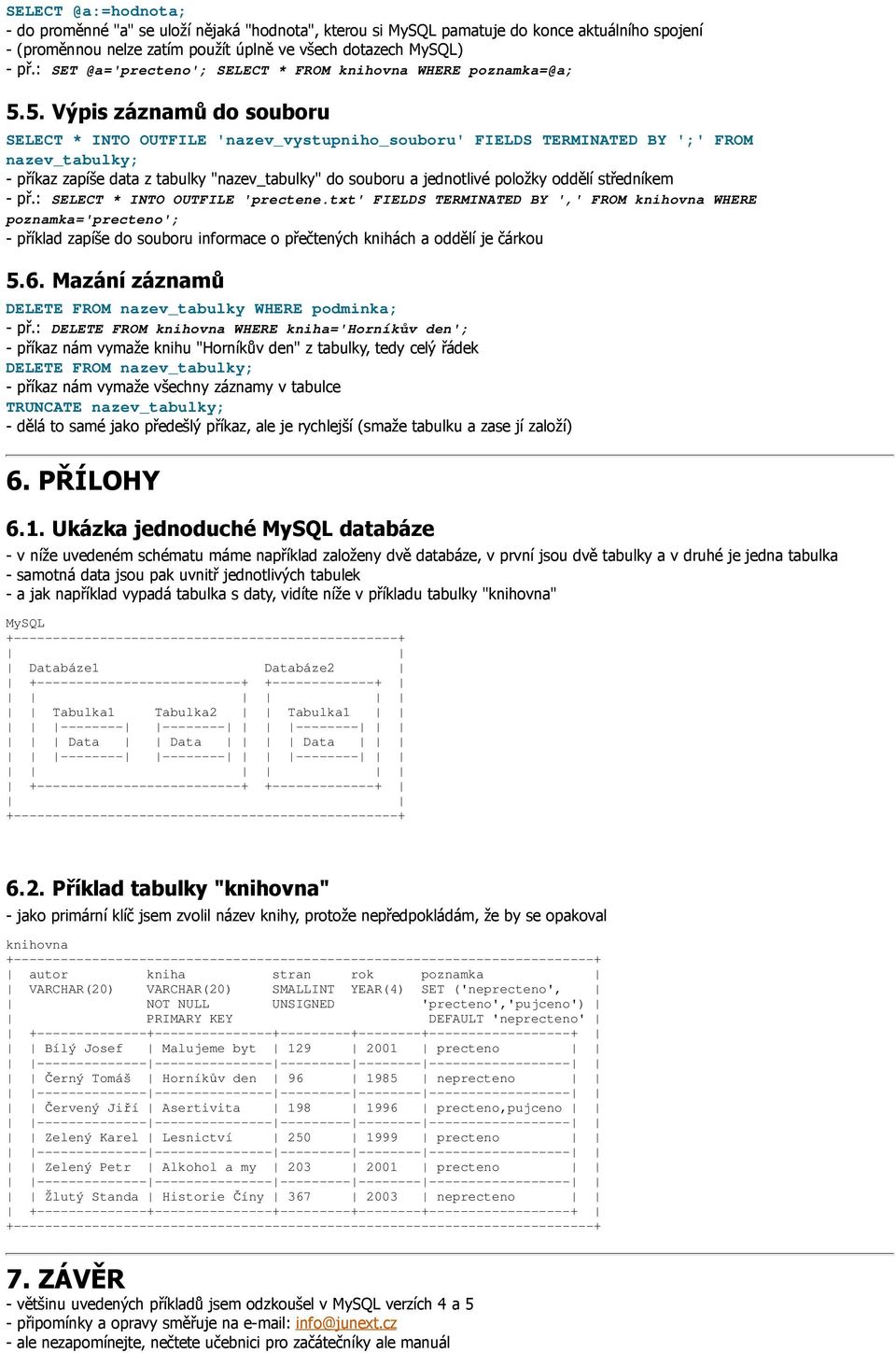 5. Výpis záznamů do souboru SELECT * INTO OUTFILE 'nazev_vystupniho_souboru' FIELDS TERMINATED BY ';' FROM nazev_tabulky; - příkaz zapíše data z tabulky "nazev_tabulky" do souboru a jednotlivé