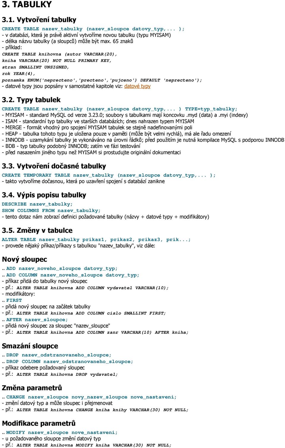 65 znaků - příklad: CREATE TABLE knihovna (autor VARCHAR(20), kniha VARCHAR(20) NOT NULL PRIMARY KEY, stran SMALLINT UNSIGNED, rok YEAR(4), poznamka ENUM('neprecteno','precteno','pujceno') DEFAULT