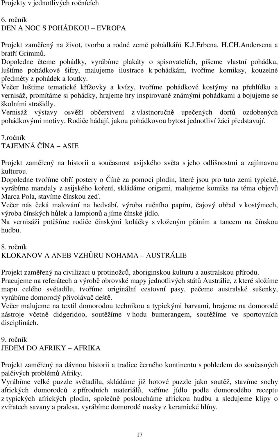 Večer luštíme tematické křížovky a kvízy, tvoříme pohádkové kostýmy na přehlídku a vernisáž, promítáme si pohádky, hrajeme hry inspirované známými pohádkami a bojujeme se školními strašidly.