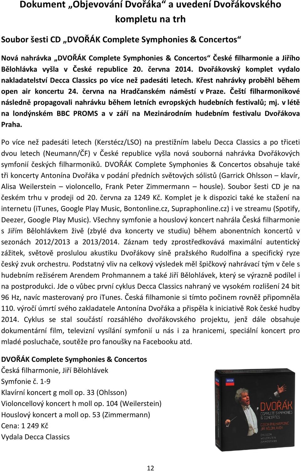 června na Hradčanském náměstí v Praze. Čeští filharmonikové následně propagovali nahrávku během letních evropských hudebních festivalů; mj.