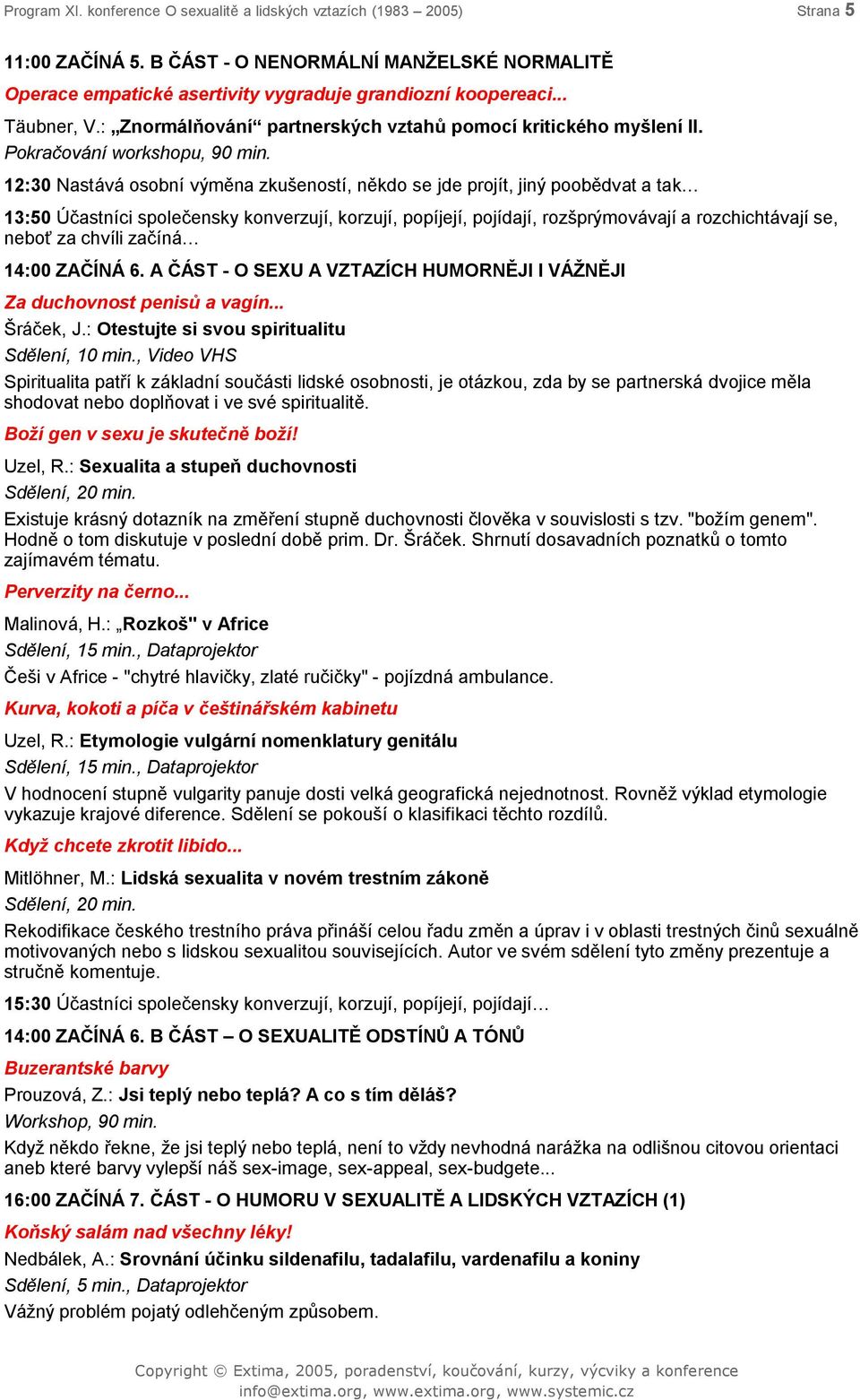 12:30 Nastává osobní výměna zkušeností, někdo se jde projít, jiný poobědvat a tak 13:50 Účastníci společensky konverzují, korzují, popíjejí, pojídají, rozšprýmovávají a rozchichtávají se, neboť za
