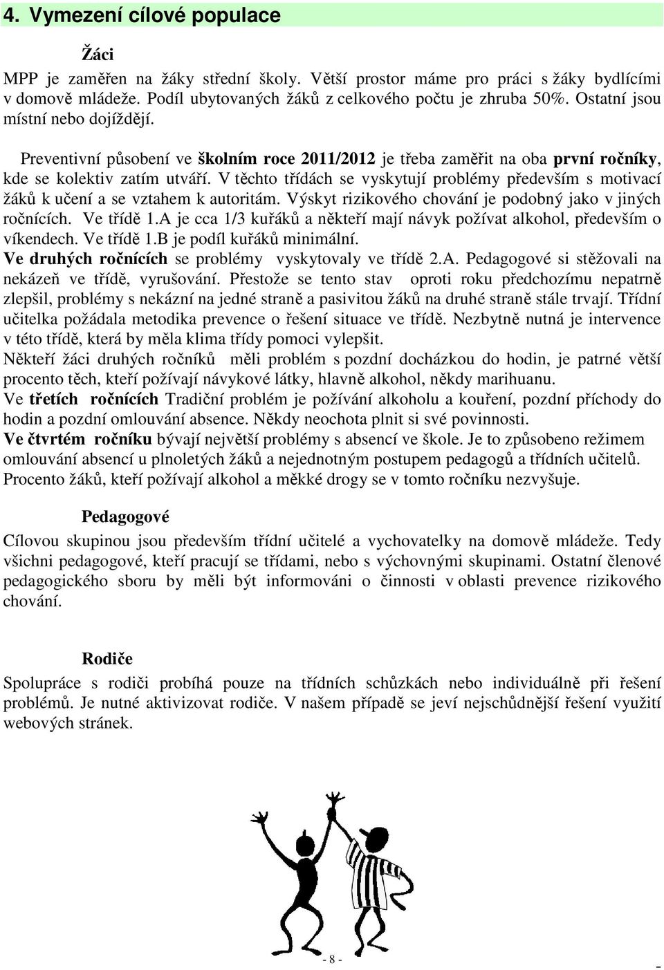 V těchto třídách se vyskytují problémy především s motivací žáků k učení a se vztahem k autoritám. Výskyt rizikového chování je podobný jako v jiných ročnících. Ve třídě 1.