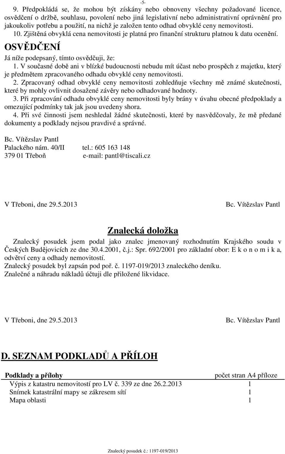 OSVĚDČENÍ Já níže podepsaný, tímto osvědčuji, že: 1. V současné době ani v blízké budoucnosti nebudu mít účast nebo prospěch z majetku, který je předmětem zpracovaného odhadu obvyklé ceny nemovitosti.