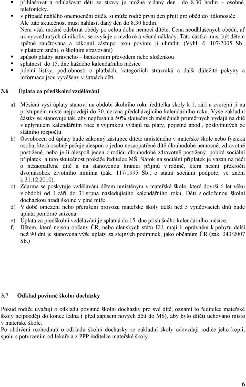 Cena neodhlášených obědů, ať už vyzvednutých či nikoliv, se zvyšuje o mzdové a věcné náklady. Tato částka musí být dětem zpětně zaúčtována a zákonní zástupci jsou povinni ji uhradit. (Vyhl. č. 107/2005 Sb.