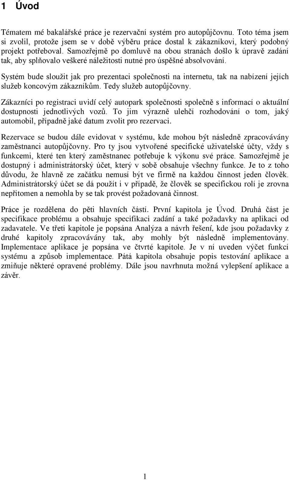 Systém bude sloužit jak pro prezentaci společnosti na internetu, tak na nabízení jejích služeb koncovým zákazníkům. Tedy služeb autopůjčovny.