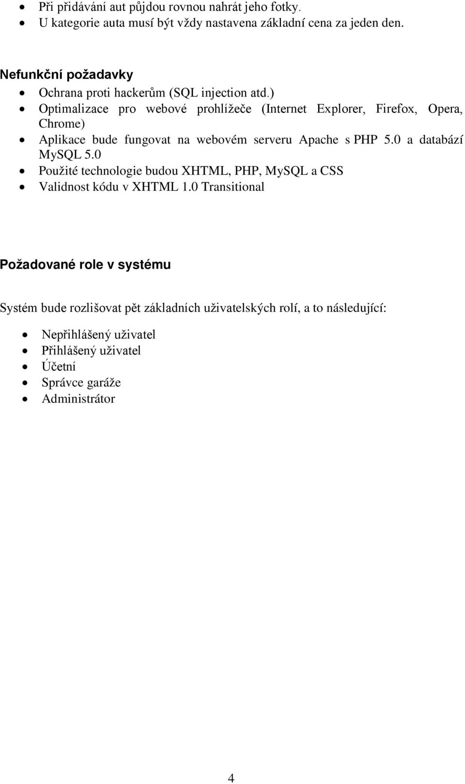 ) Optimalizace pro webové prohlížeče (Internet Explorer, Firefox, Opera, Chrome) Aplikace bude fungovat na webovém serveru Apache s PHP 5.