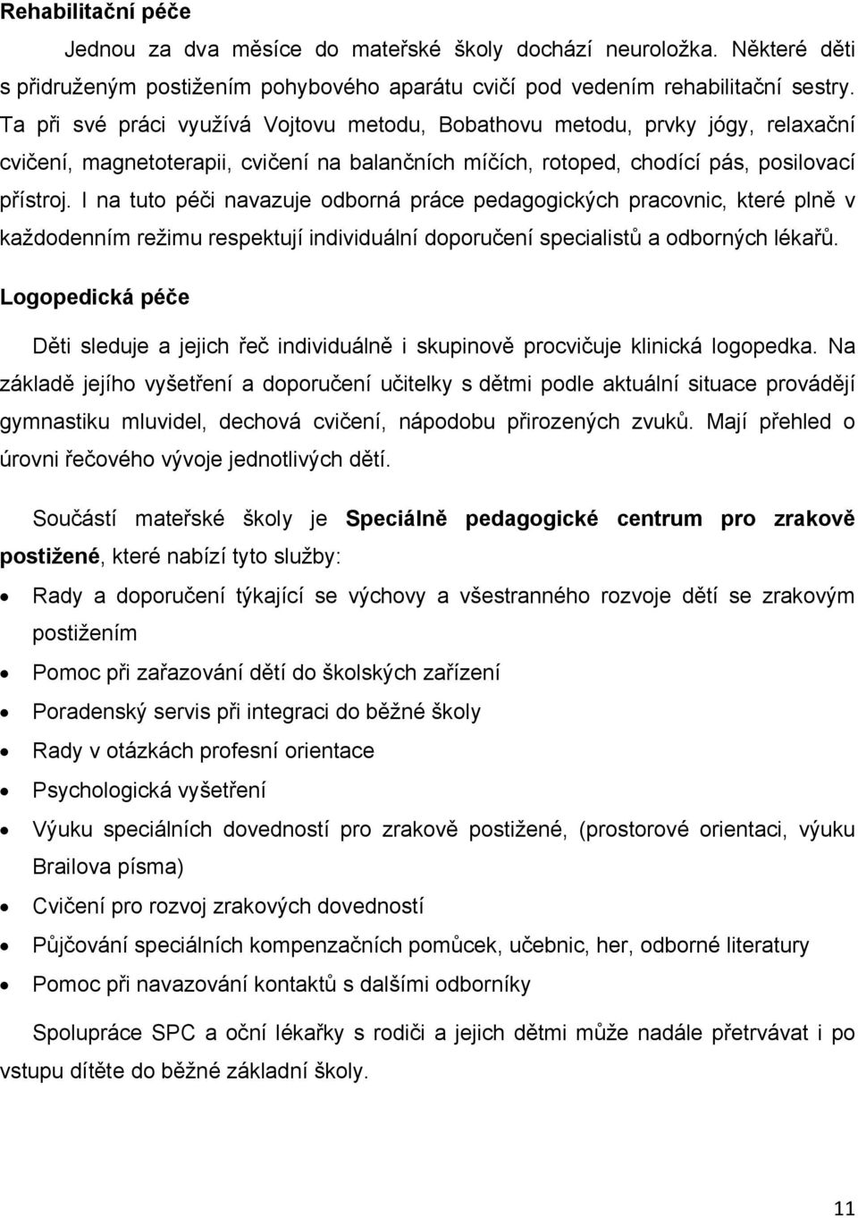 I na tuto péči navazuje odborná práce pedagogických pracovnic, které plně v každodenním režimu respektují individuální doporučení specialistů a odborných lékařů.