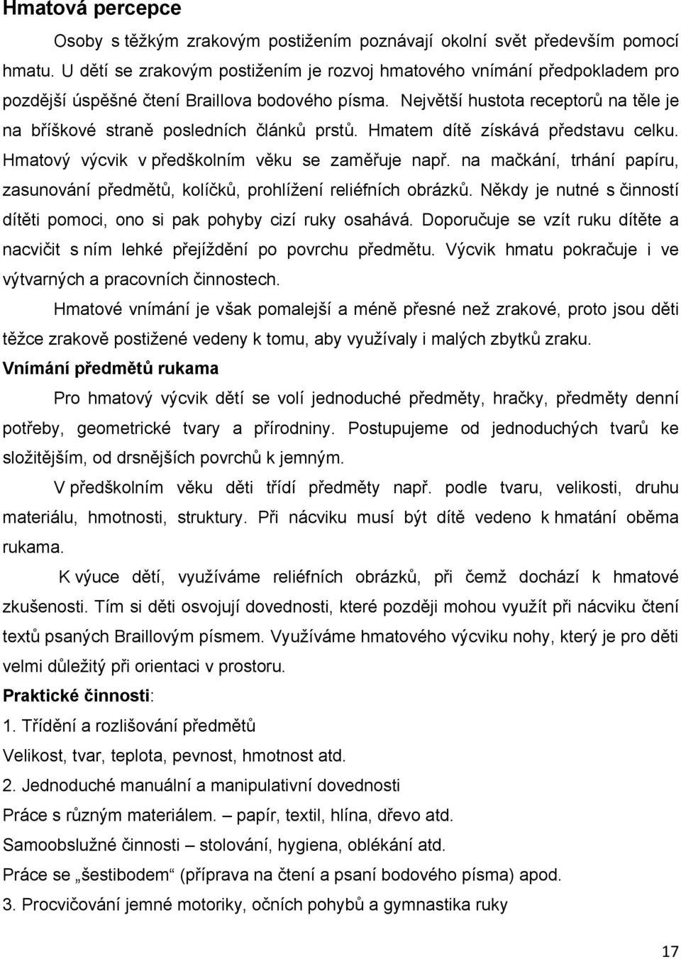 Největší hustota receptorů na těle je na bříškové straně posledních článků prstů. Hmatem dítě získává představu celku. Hmatový výcvik v předškolním věku se zaměřuje např.