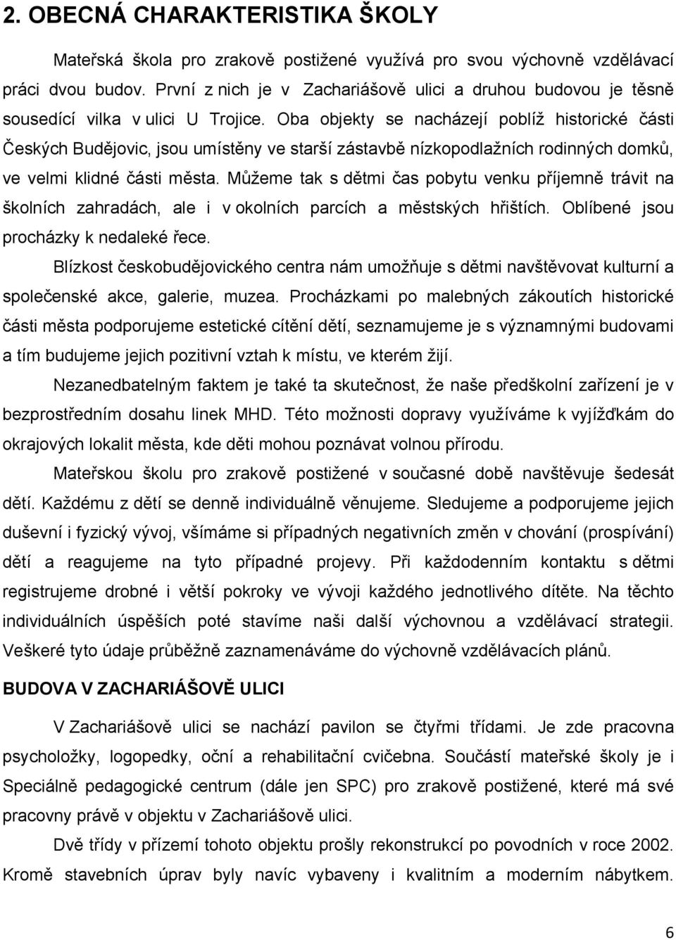 Oba objekty se nacházejí poblíž historické části Českých Budějovic, jsou umístěny ve starší zástavbě nízkopodlažních rodinných domků, ve velmi klidné části města.