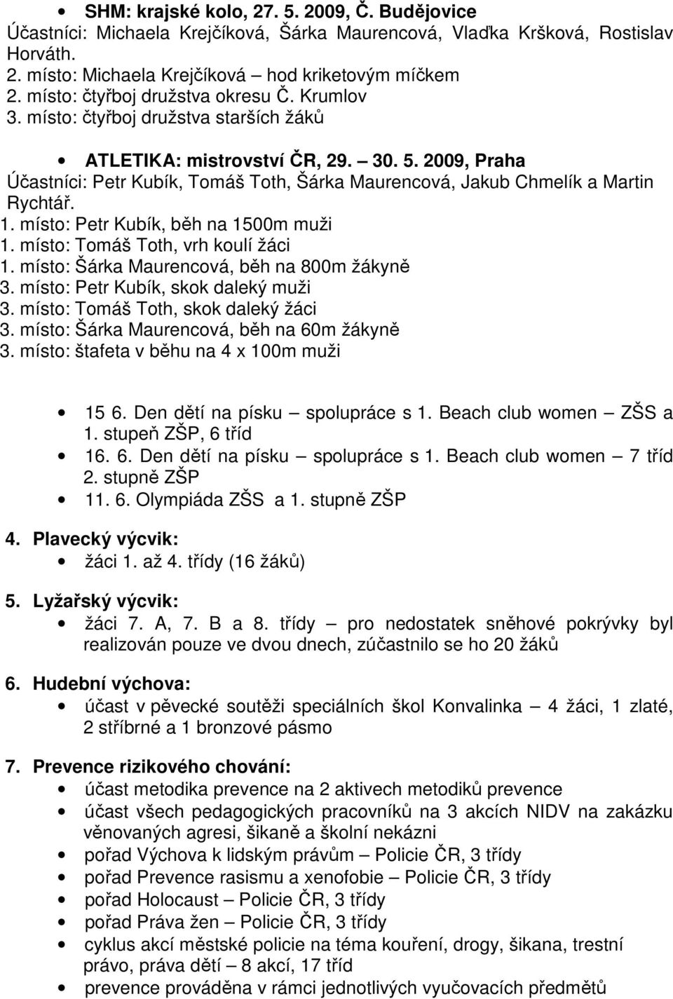 2009, Praha Účastníci: Petr Kubík, Tomáš Toth, Šárka Maurencová, Jakub Chmelík a Martin Rychtář. 1. místo: Petr Kubík, běh na 1500m muži 1. místo: Tomáš Toth, vrh koulí žáci 1.