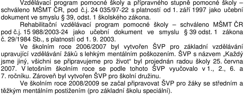 Ve školním roce 2006/2007 byl vytvořen ŠVP pro základní vzdělávání upravující vzdělávání žáků s lehkým mentálním poškozením.