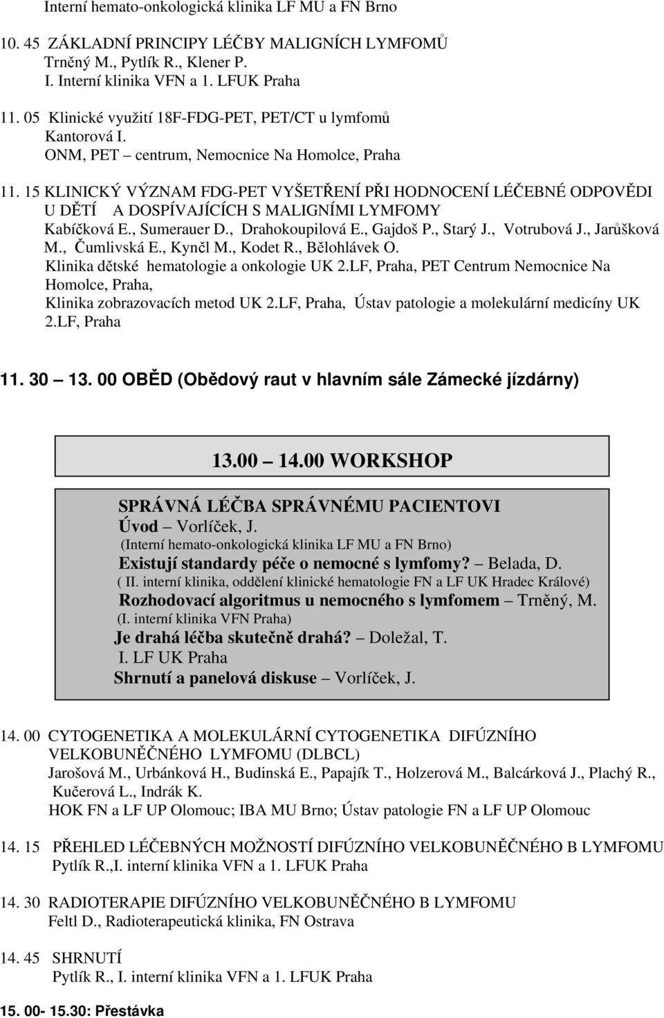 15 KLINICKÝ VÝZNAM FDG-PET VYŠETŘENÍ PŘI HODNOCENÍ LÉČEBNÉ ODPOVĚDI U DĚTÍ A DOSPÍVAJÍCÍCH S MALIGNÍMI LYMFOMY Kabíčková E., Sumerauer D., Drahokoupilová E., Gajdoš P., Starý J., Votrubová J.