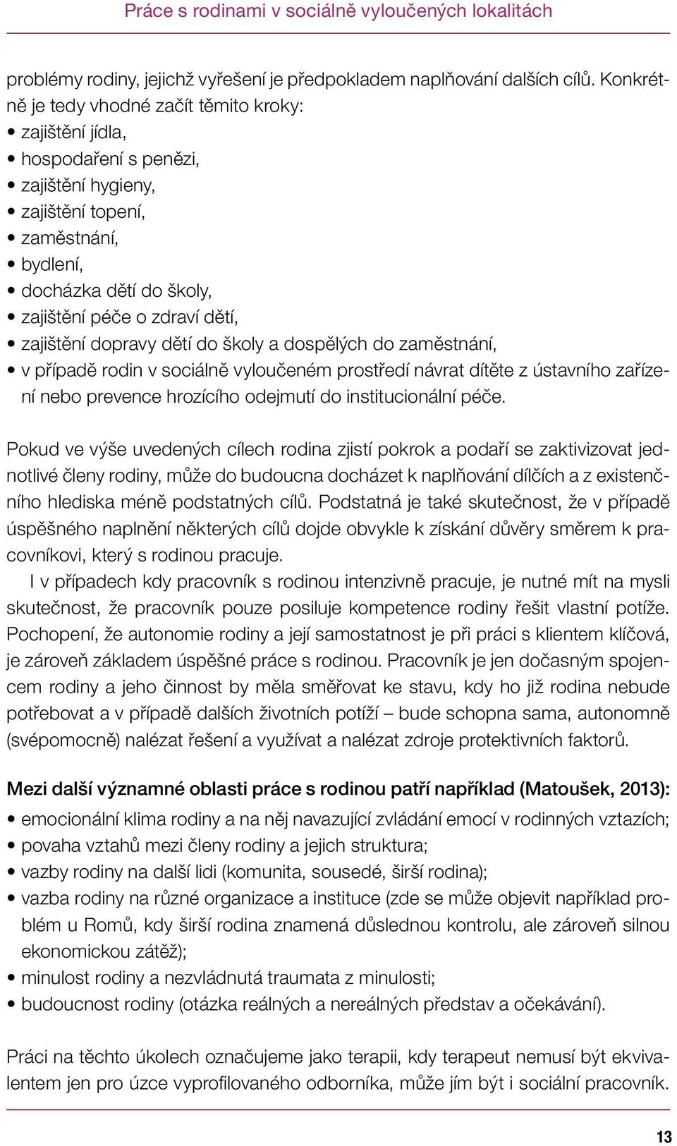 zajištění dopravy dětí do školy a dospělých do zaměstnání, v případě rodin v sociálně vyloučeném prostředí návrat dítěte z ústavního zařízení nebo prevence hrozícího odejmutí do institucionální péče.