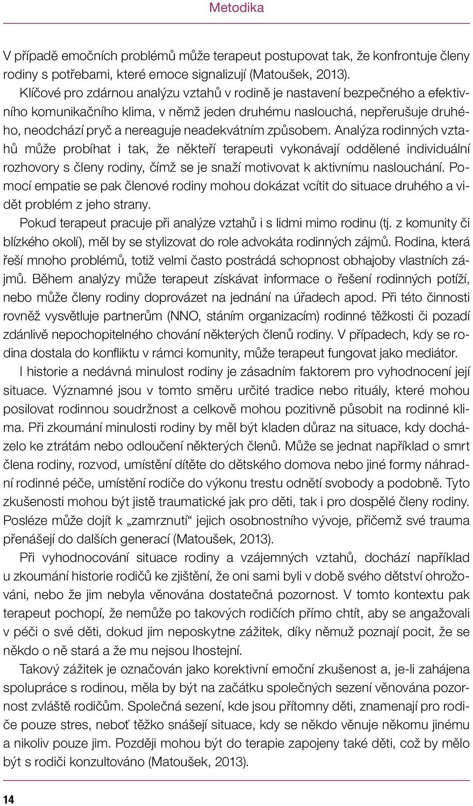 způsobem. Analýza rodinných vztahů může probíhat i tak, že někteří terapeuti vykonávají oddělené individuální rozhovory s členy rodiny, čímž se je snaží motivovat k aktivnímu naslouchání.