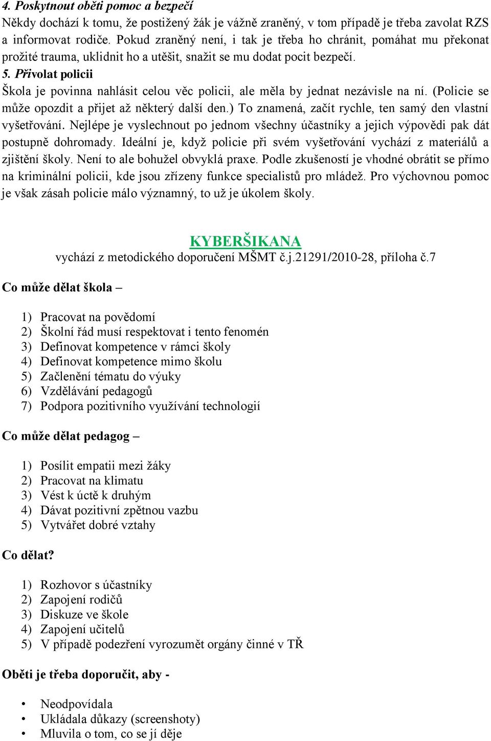 Přivolat policii Škola je povinna nahlásit celou věc policii, ale měla by jednat nezávisle na ní. (Policie se můţe opozdit a přijet aţ některý další den.