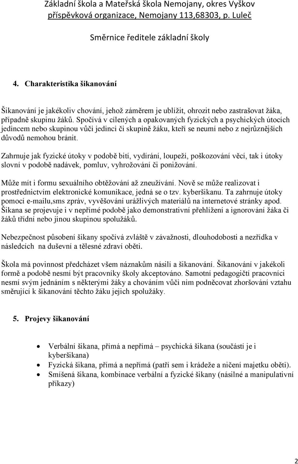 Zahrnuje jak fyzické útoky v podobě bití, vydírání, loupeží, poškozování věcí, tak i útoky slovní v podobě nadávek, pomluv, vyhrožování či ponižování.