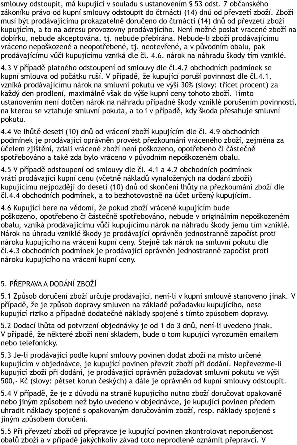 Není možné poslat vracené zboží na dobírku, nebude akceptována, tj. nebude přebírána. Nebude-li zboží prodávajícímu vráceno nepoškozené a neopotřebené, tj.