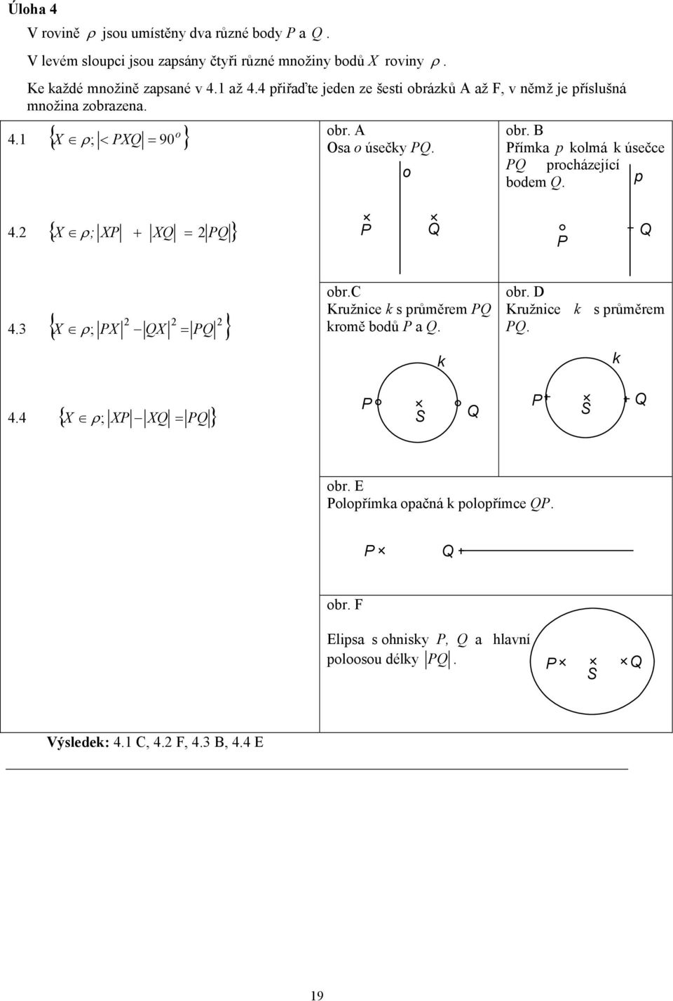 Přímka p kolmá k úsečce PQ procházející o bodem Q. p 4.1 { } 4. { X ρ ; XP + XQ = PQ } P Q P Q 4.3 { X ρ ; PX QX = PQ } obr.c Kružnice k s průměrem PQ kromě bodů P a Q.