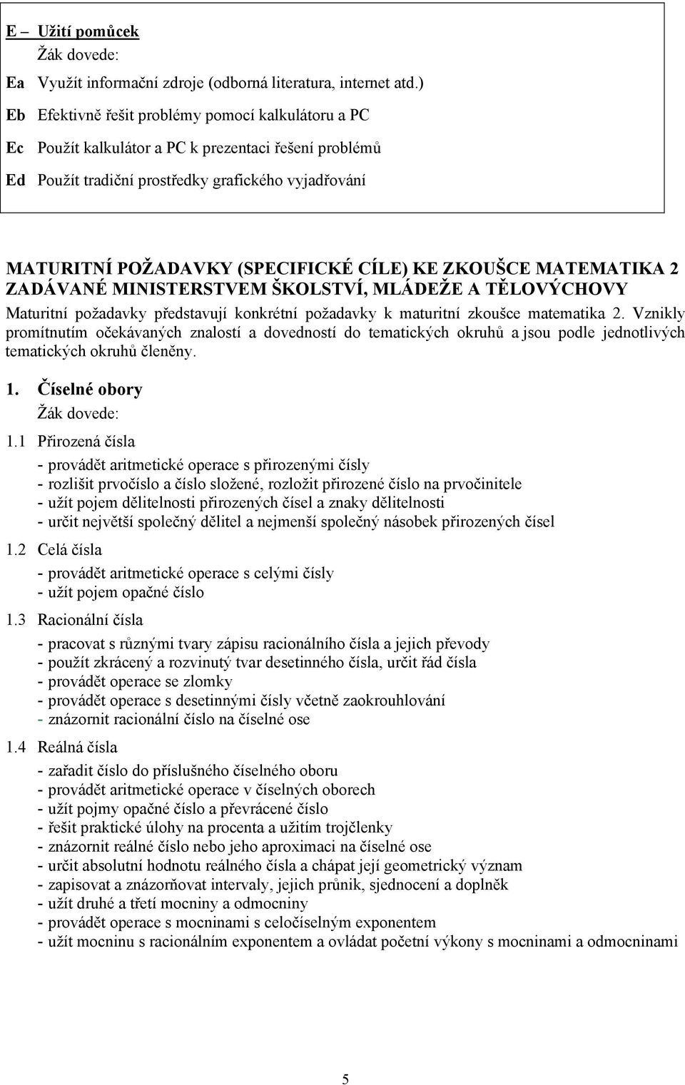 KE ZKOUŠCE MATEMATIKA ZADÁVANÉ MINISTERSTVEM ŠKOLSTVÍ, MLÁDEŽE A TĚLOVÝCHOVY Maturitní požadavky představují konkrétní požadavky k maturitní zkoušce matematika.