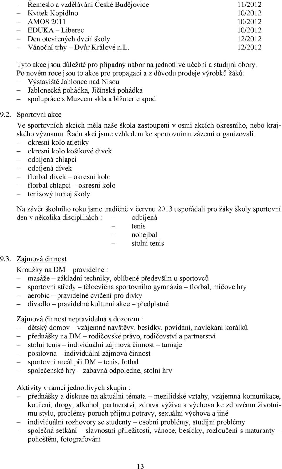 Sportovní akce Ve sportovních akcích měla naše škola zastoupení v osmi akcích okresního, nebo krajského významu. Řadu akcí jsme vzhledem ke sportovnímu zázemí organizovali.