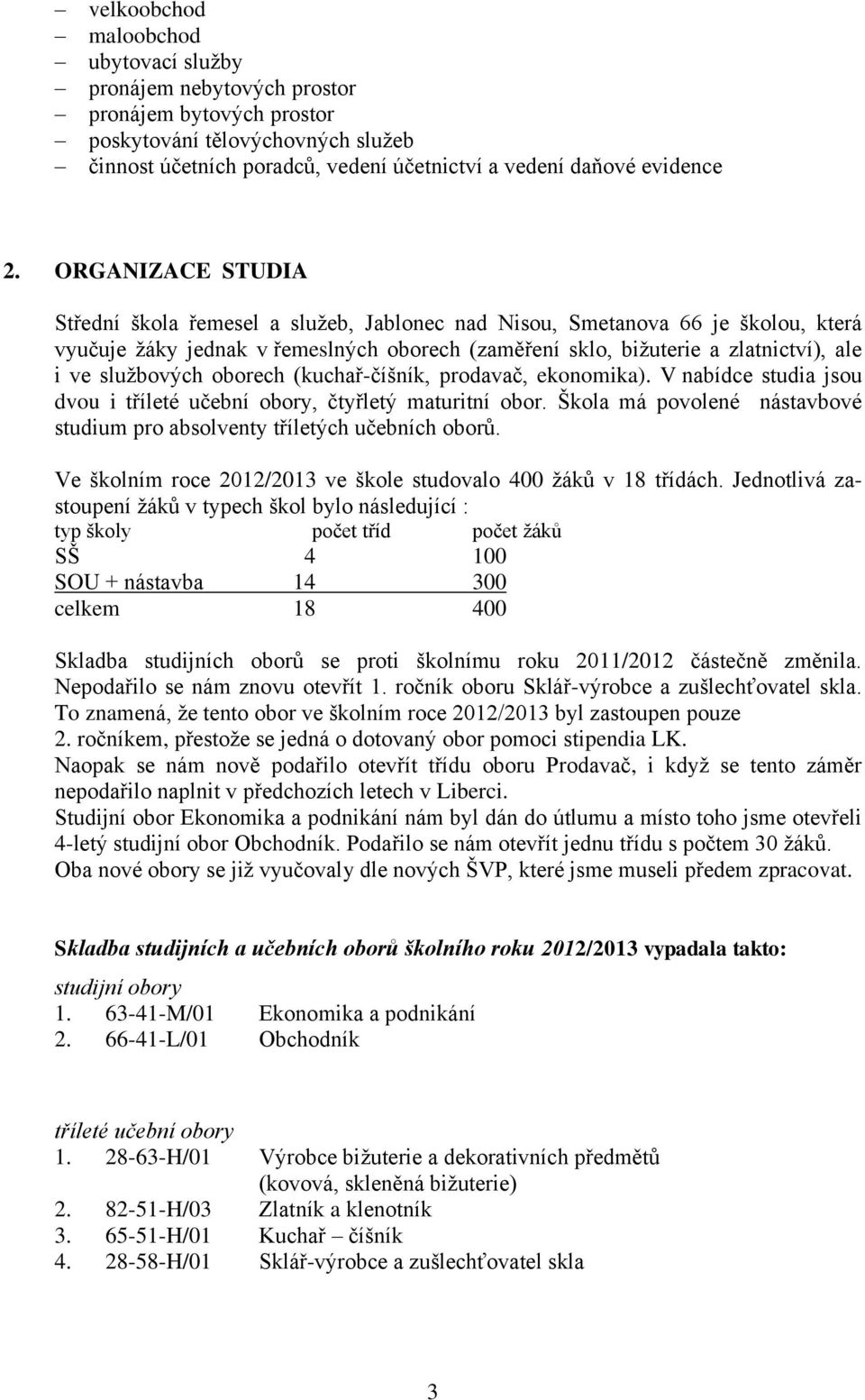 službových oborech (kuchař-číšník, prodavač, ekonomika). V nabídce studia jsou dvou i tříleté učební obory, čtyřletý maturitní obor.