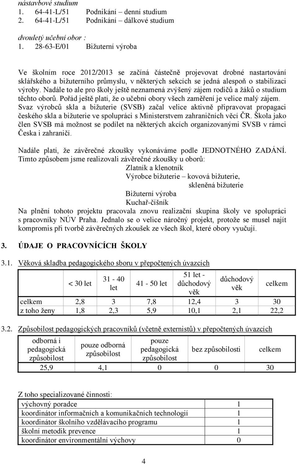 Nadále to ale pro školy ještě neznamená zvýšený zájem rodičů a žáků o studium těchto oborů. Pořád ještě platí, že o učební obory všech zaměření je velice malý zájem.