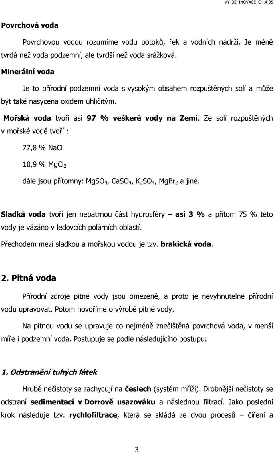 Ze solí rozpuštěných v mořské vodě tvoří : 77,8 % NaCl 10,9 % MgCl 2 dále jsou přítomny: MgSO 4, CaSO 4, K 2 SO 4, MgBr 2 a jiné.