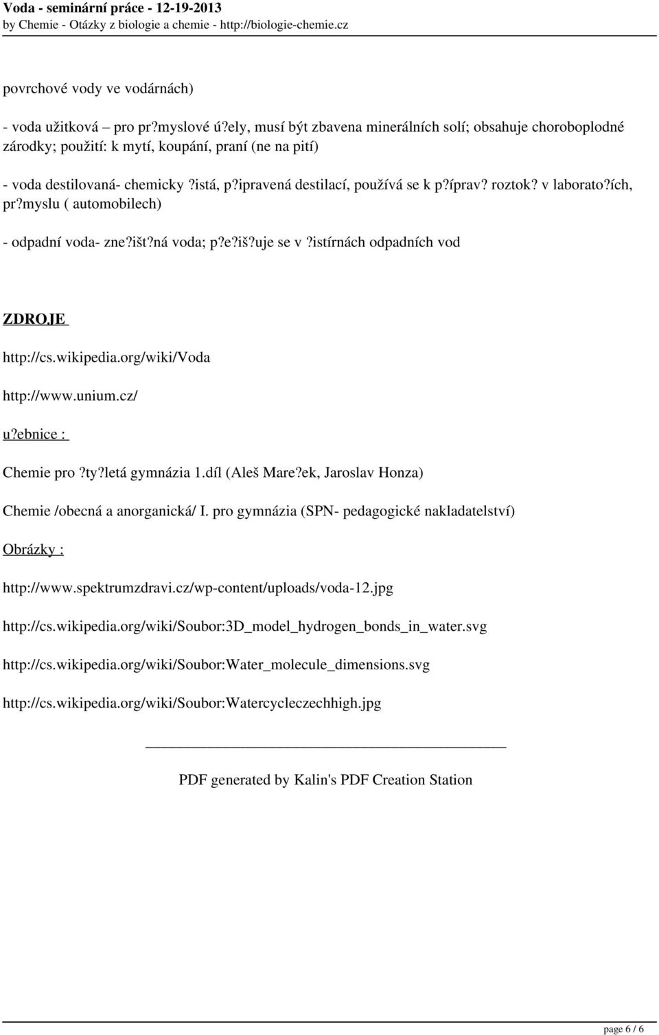 roztok? v laborato?ích, pr?myslu ( automobilech) - odpadní voda- zne?išt?ná voda; p?e?iš?uje se v?istírnách odpadních vod ZDROJE http://cs.wikipedia.org/wiki/voda http://www.unium.cz/ u?