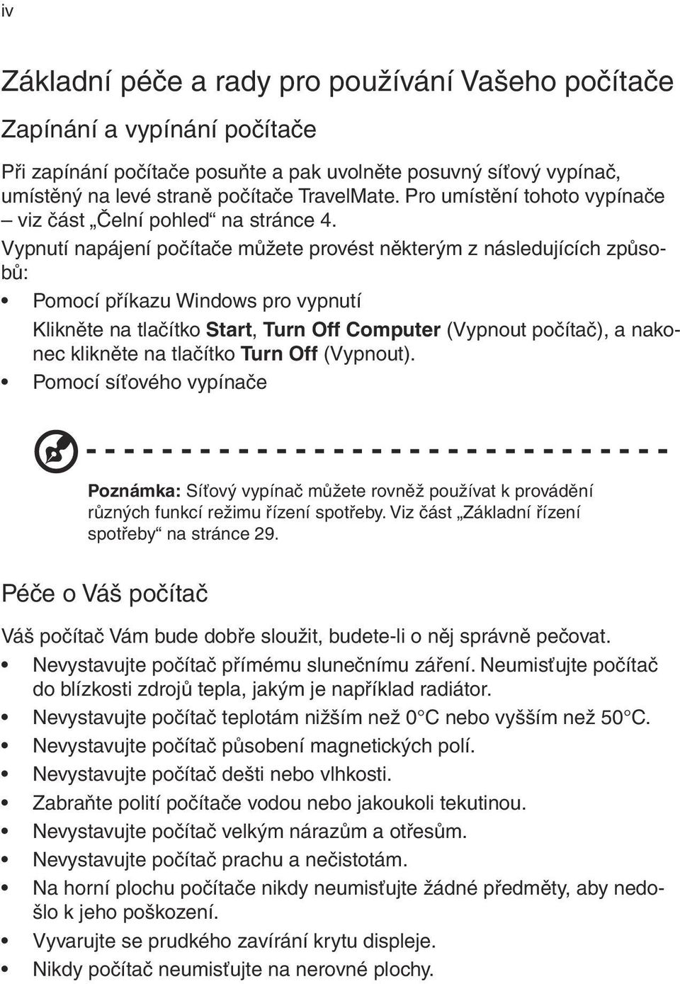 Vypnutí napájení počítače můžete provést některým z následujících způsobů: Pomocí příkazu Windows pro vypnutí Klikněte na tlačítko Start, Turn Off Computer (Vypnout počítač), a nakonec klikněte na