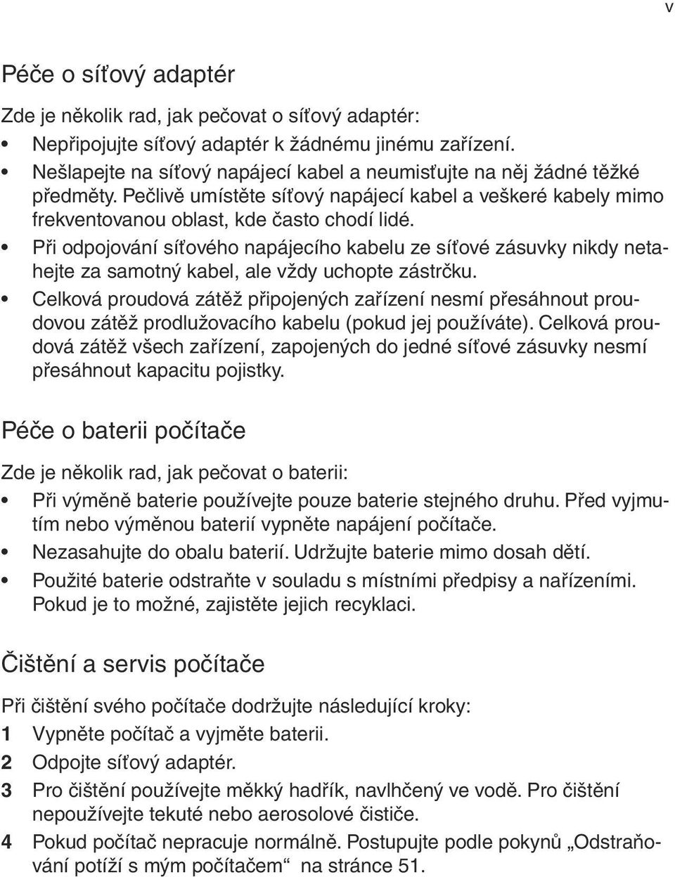 Při odpojování síťového napájecího kabelu ze síťové zásuvky nikdy netahejte za samotný kabel, ale vždy uchopte zástrčku.