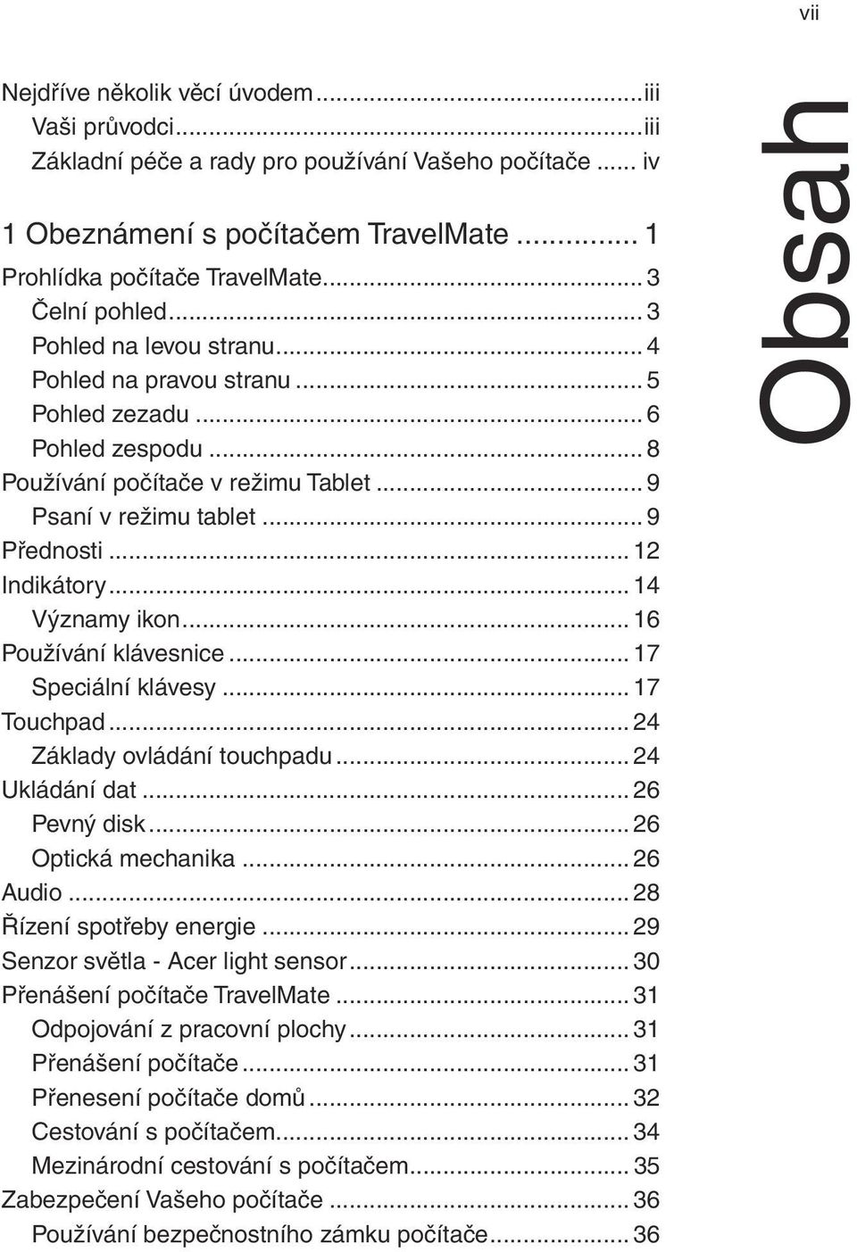 .. 12 Indikátory... 14 Významy ikon... 16 Používání klávesnice... 17 Speciální klávesy... 17 Touchpad... 24 Základy ovládání touchpadu... 24 Ukládání dat... 26 Pevný disk... 26 Optická mechanika.