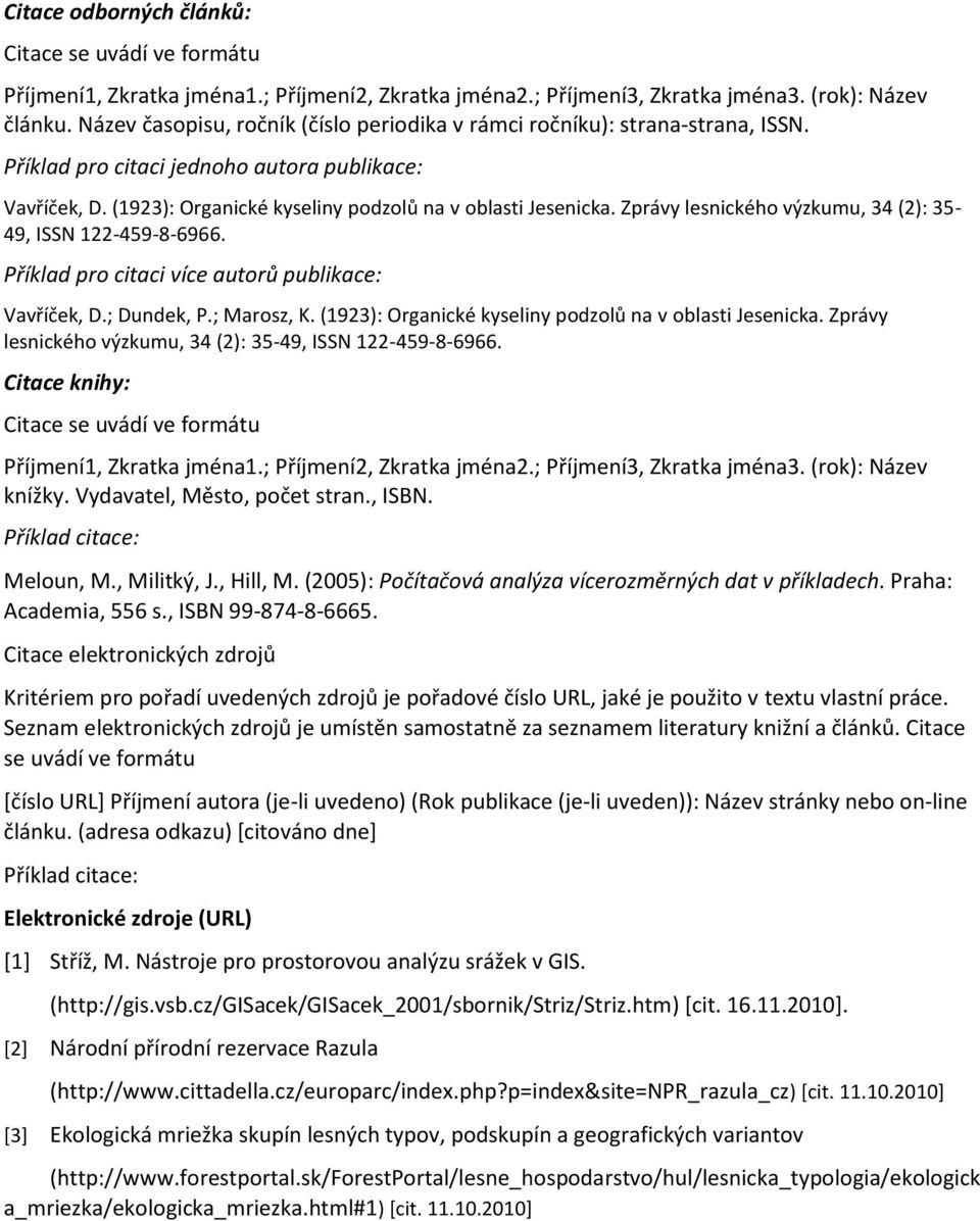 Zprávy lesnického výzkumu, 34 (2): 35-49, ISSN 122-459-8-6966. Příklad pro citaci více autorů publikace: Vavříček, D.; Dundek, P.; Marosz, K. (1923): Organické kyseliny podzolů na v oblasti Jesenicka.